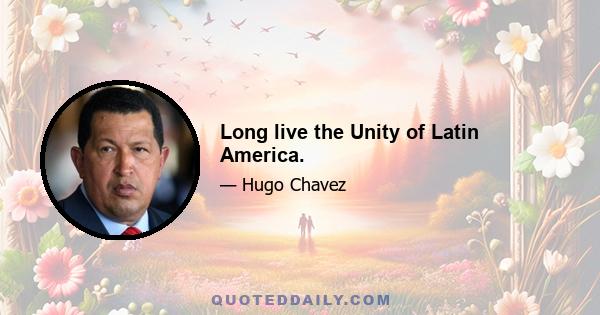 Long live the Unity of Latin America.