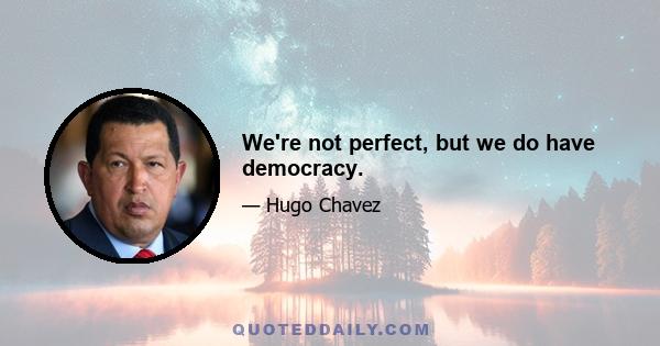 We're not perfect, but we do have democracy.