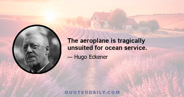 The aeroplane is tragically unsuited for ocean service.