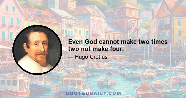 Even God cannot make two times two not make four.