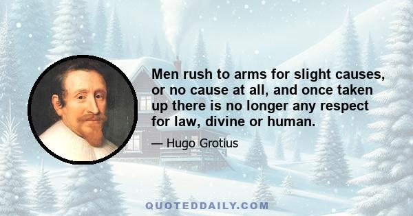 Men rush to arms for slight causes, or no cause at all, and once taken up there is no longer any respect for law, divine or human.