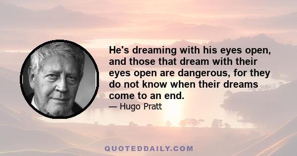 He's dreaming with his eyes open, and those that dream with their eyes open are dangerous, for they do not know when their dreams come to an end.