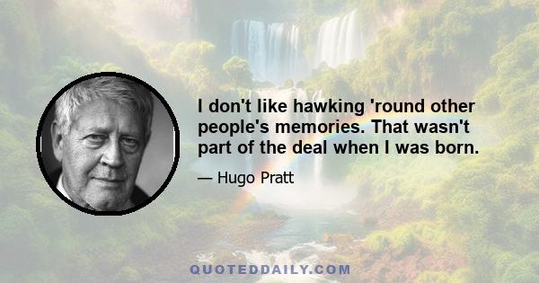 I don't like hawking 'round other people's memories. That wasn't part of the deal when I was born.