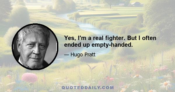 Yes, I'm a real fighter. But I often ended up empty-handed.