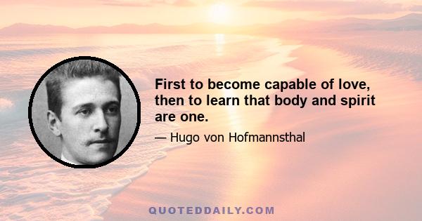 First to become capable of love, then to learn that body and spirit are one.