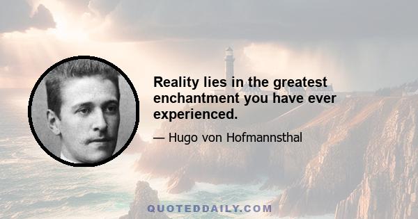 Reality lies in the greatest enchantment you have ever experienced.