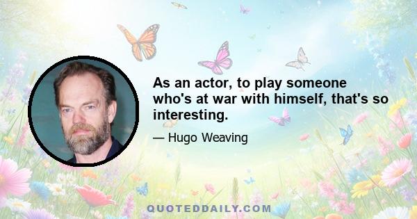 As an actor, to play someone who's at war with himself, that's so interesting.