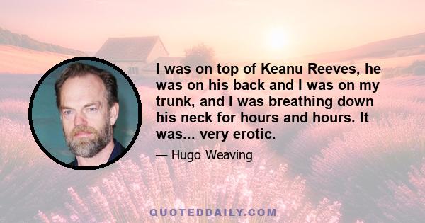 I was on top of Keanu Reeves, he was on his back and I was on my trunk, and I was breathing down his neck for hours and hours. It was... very erotic.