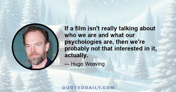 If a film isn't really talking about who we are and what our psychologies are, then we're probably not that interested in it, actually.