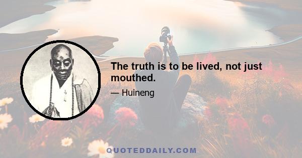 The truth is to be lived, not just mouthed.