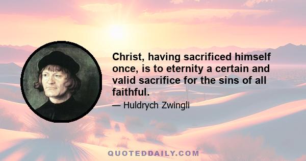 Christ, having sacrificed himself once, is to eternity a certain and valid sacrifice for the sins of all faithful.