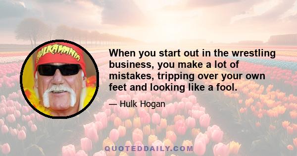 When you start out in the wrestling business, you make a lot of mistakes, tripping over your own feet and looking like a fool.