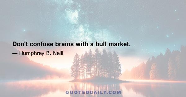 Don't confuse brains with a bull market.