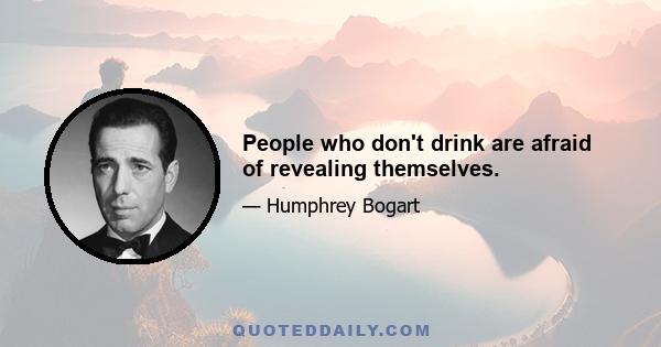 People who don't drink are afraid of revealing themselves.