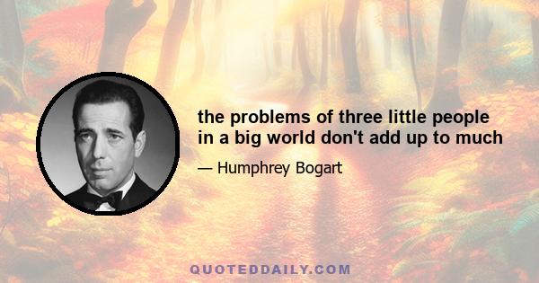 the problems of three little people in a big world don't add up to much