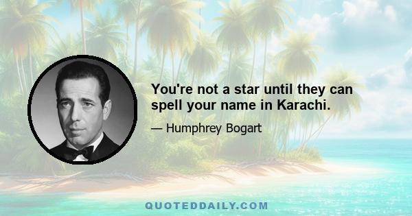 You're not a star until they can spell your name in Karachi.