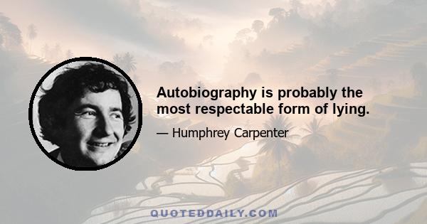 Autobiography is probably the most respectable form of lying.