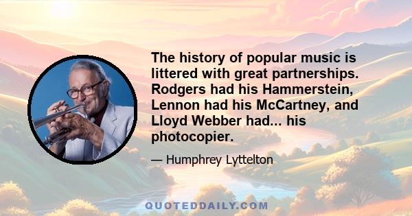 The history of popular music is littered with great partnerships. Rodgers had his Hammerstein, Lennon had his McCartney, and Lloyd Webber had... his photocopier.