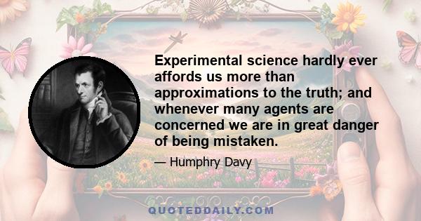 Experimental science hardly ever affords us more than approximations to the truth; and whenever many agents are concerned we are in great danger of being mistaken.