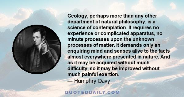 Geology, perhaps more than any other department of natural philosophy, is a science of contemplation. It requires no experience or complicated apparatus, no minute processes upon the unknown processes of matter. It