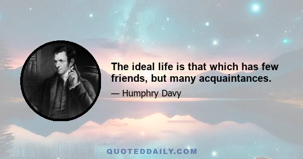 The ideal life is that which has few friends, but many acquaintances.