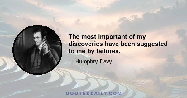 The most important of my discoveries have been suggested to me by failures.