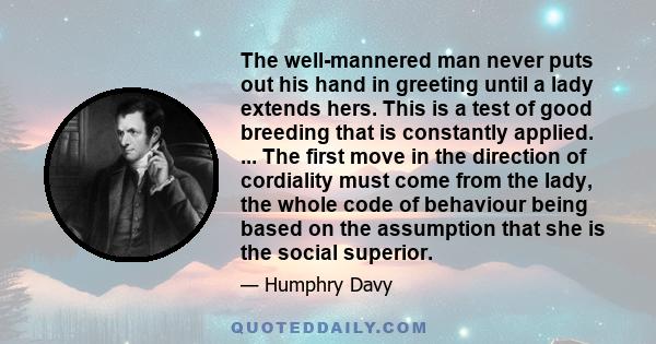 The well-mannered man never puts out his hand in greeting until a lady extends hers. This is a test of good breeding that is constantly applied. ... The first move in the direction of cordiality must come from the lady, 