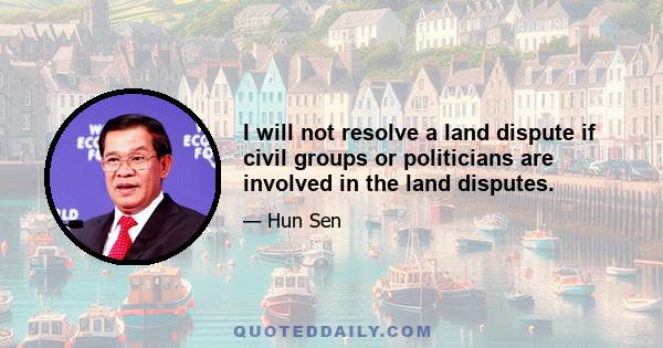 I will not resolve a land dispute if civil groups or politicians are involved in the land disputes.