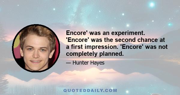 Encore' was an experiment. 'Encore' was the second chance at a first impression. 'Encore' was not completely planned.