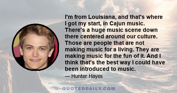 I'm from Louisiana, and that's where I got my start, in Cajun music. There's a huge music scene down there centered around our culture. Those are people that are not making music for a living. They are making music for