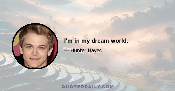 I'm in my dream world.