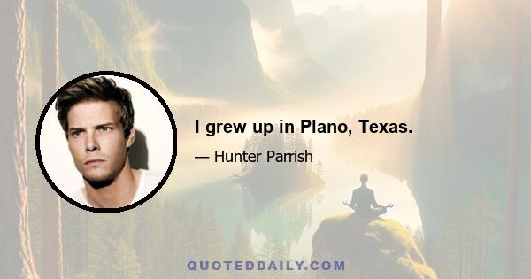 I grew up in Plano, Texas.