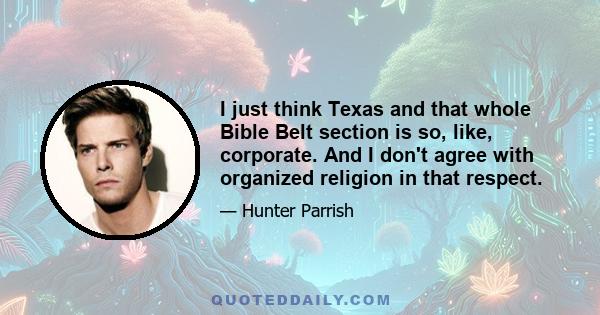 I just think Texas and that whole Bible Belt section is so, like, corporate. And I don't agree with organized religion in that respect.