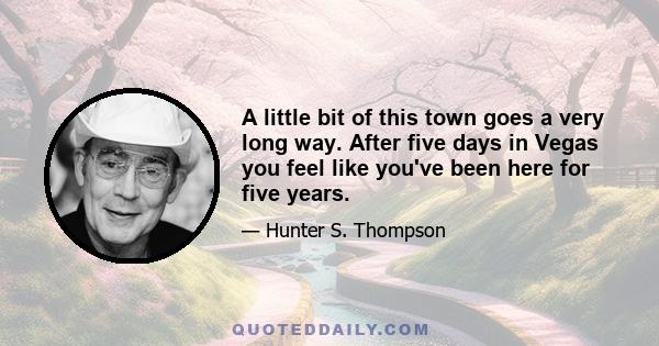 A little bit of this town goes a very long way. After five days in Vegas you feel like you've been here for five years.