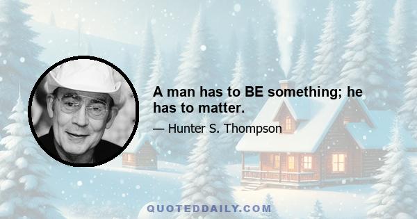 A man has to BE something; he has to matter.