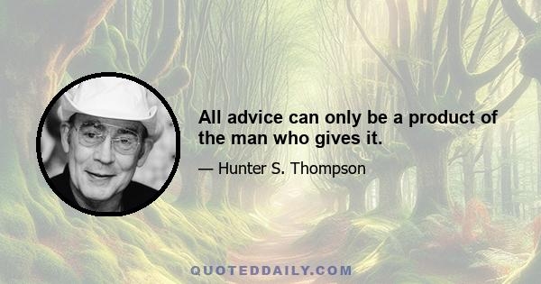 All advice can only be a product of the man who gives it.