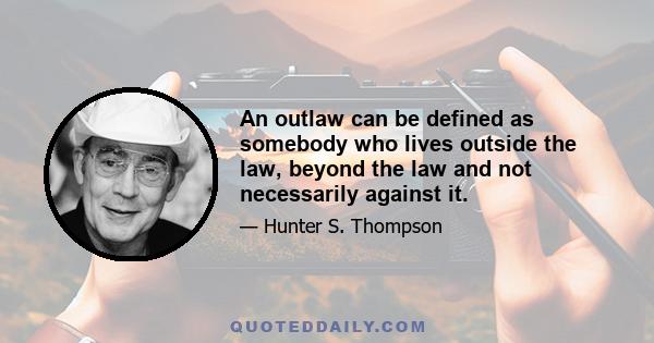 An outlaw can be defined as somebody who lives outside the law, beyond the law and not necessarily against it.