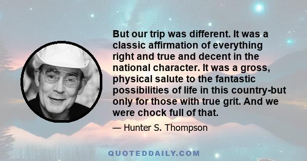 But our trip was different. It was a classic affirmation of everything right and true and decent in the national character. It was a gross, physical salute to the fantastic possibilities of life in this country-but only 