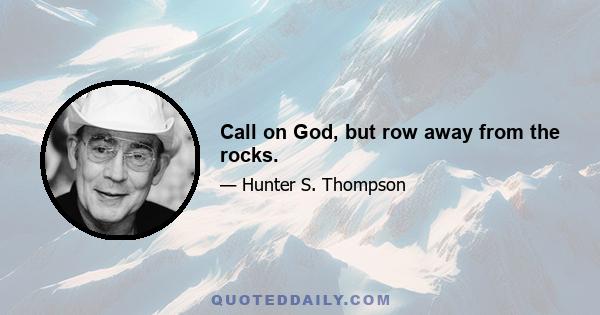 Call on God, but row away from the rocks.