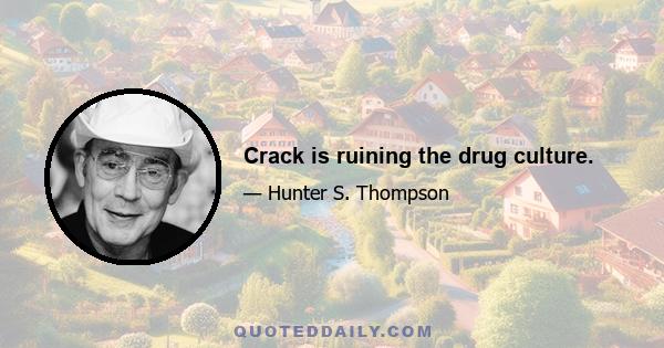 Crack is ruining the drug culture.