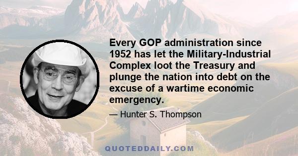 Every GOP administration since 1952 has let the Military-Industrial Complex loot the Treasury and plunge the nation into debt on the excuse of a wartime economic emergency.