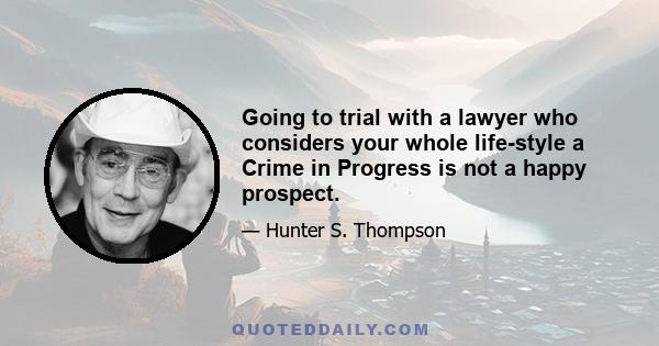 Going to trial with a lawyer who considers your whole life-style a Crime in Progress is not a happy prospect.