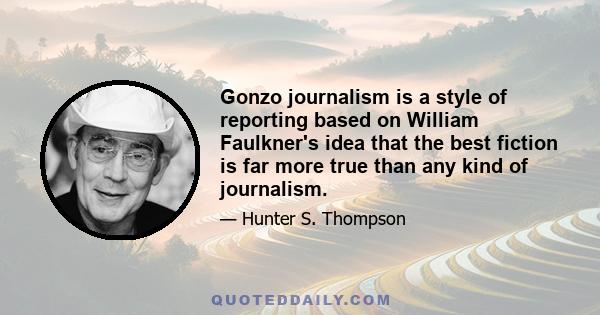 Gonzo journalism is a style of reporting based on William Faulkner's idea that the best fiction is far more true than any kind of journalism.