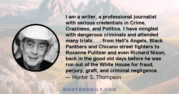 I am a writer, a professional journalist with serious credentials in Crime, Craziness, and Politics. I have mingled with dangerous criminals and attended many trials . . . from Hell's Angels, Black Panthers and Chicano