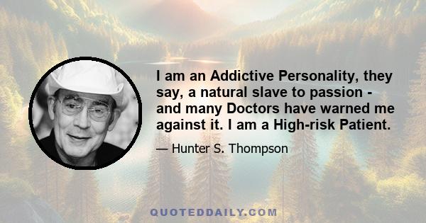 I am an Addictive Personality, they say, a natural slave to passion - and many Doctors have warned me against it. I am a High-risk Patient.