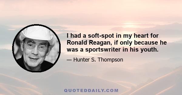 I had a soft-spot in my heart for Ronald Reagan, if only because he was a sportswriter in his youth.