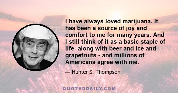 I have always loved marijuana. It has been a source of joy and comfort to me for many years. And I still think of it as a basic staple of life, along with beer and ice and grapefruits - and millions of Americans agree