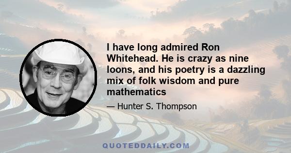 I have long admired Ron Whitehead. He is crazy as nine loons, and his poetry is a dazzling mix of folk wisdom and pure mathematics