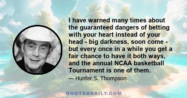 I have warned many times about the guaranteed dangers of betting with your heart instead of your head - big darkness, soon come - but every once in a while you get a fair chance to have it both ways, and the annual NCAA 