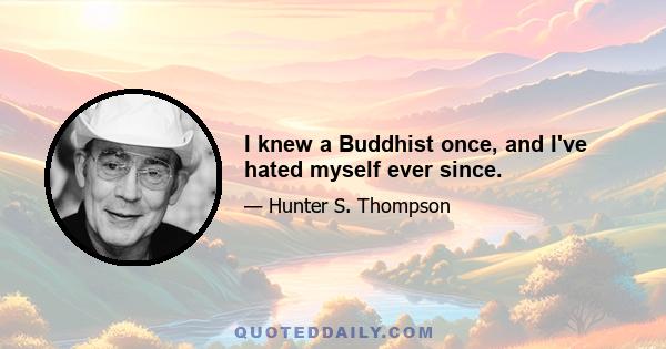 I knew a Buddhist once, and I've hated myself ever since.